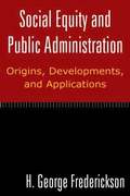 Social Equity and Public Administration: Origins, Developments, and Applications