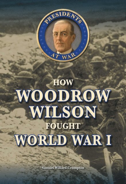 Samuel Willard Crompton - How Woodrow Wilson Fought World War I, E-bok