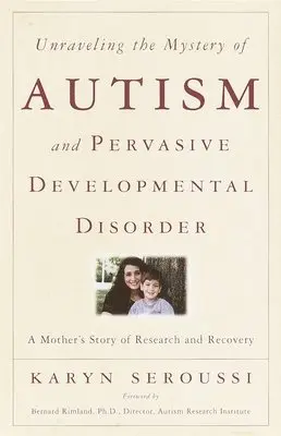 Unraveling the Mystery of Autism and Pervasive Developmental Disorder: A Mother's Story of Research & Recovery