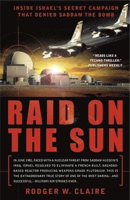Rodger Claire - Raid on the Sun: Inside Israel's Secret Campaign that Denied Saddam the Bomb, Häftad