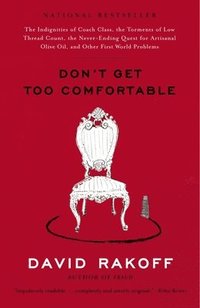 Don't Get Too Comfortable: The Indignities of Coach Class, the Torments of Low Thread Count, the Never- Ending Quest for Artisanal Olive Oil, and Othe
