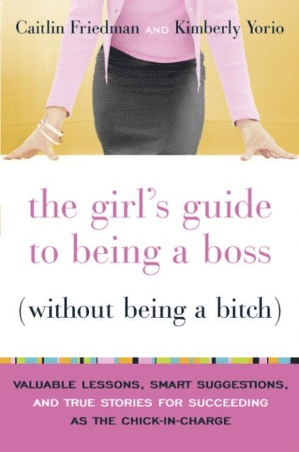 Kimberly Yorio, Caitlin Friedman - Girl's Guide to Being a Boss (Without Being a Bitch), E-bok