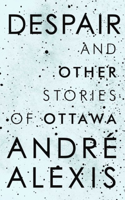 Andre Alexis - Despair and Other Stories of Ottawa, E-bok