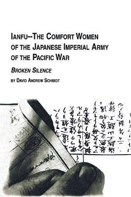 David Andrew Schmidt - Ianfu - The Comfort Women of the Japanese Imperial Army of the Pacific War Broken Silence, Häftad