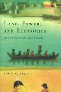 Land, Power, and Economics on the Frontier of Upper Canada