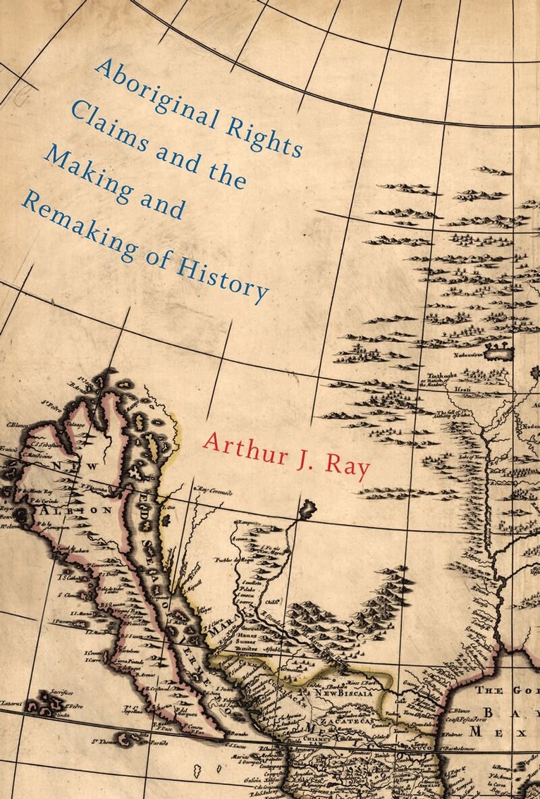 Arthur J. Ray - Aboriginal Rights Claims and the Making and Remaking of History, Häftad