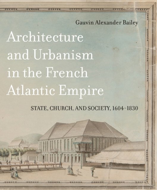 Gauvin Alexander Bailey - Architecture and Urbanism in the French Atlantic Empire, E-bok