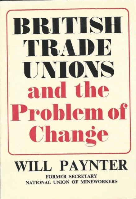 Will Paynter - British Trade Unions and the Problem of Change, E-bok