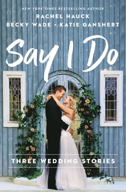 Katie Ganshert, Becky Wade, Rachel Hauck - Say I Do, E-bok