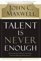 Talent Is Never Enough: Discover the Choices That Will Take You Beyond Your Talent av John C Maxwell
