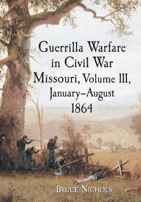 Bruce Nichols - Guerrilla Warfare in Civil War Missouri, Volume III, January-August 1864, Häftad