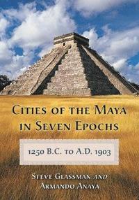 Cities of the Maya in Seven Epochs, 1250 B.C. to a.D. 1903