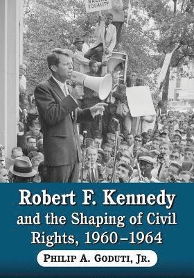 Philip A. Goduti - Robert F. Kennedy and the Shaping of Civil Rights, 1960-1964, Häftad