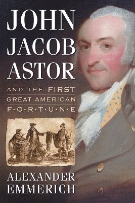Alexander Emmerich - John Jacob Astor and the First Great American Fortune, Häftad