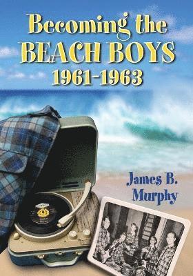 Becoming the Beach Boys, 1961-1963 av James B Murphy