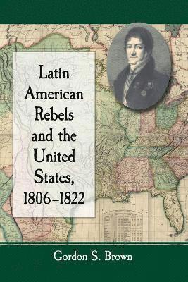 Gordon S. Brown - Latin American Rebels and the United States, 1806-1822, Häftad. Tillgänglighet: Lägg i varukorg