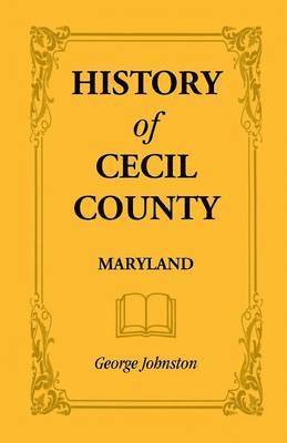 George Johnston - History of Cecil County, Maryland, and the Early Settlements Around the Head of Chesapeake Bay and on the Delaware River, with Sketches of Some of the, Häftad