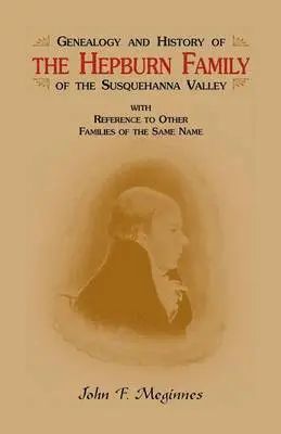 Genealogy and History of the Hepburn Family of the Susquehanna Valley, with Reference to Other Families of the Same Name
