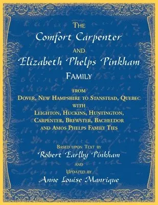 Comfort Carpenter and Elizabeth Phelps Pinkham Family. From Dover, New Hampshire to Stanstead, Quebec with Leighton, Huckins, Huntington, Carpenter, Brewster, Bacheldor and Amos Phelps Famliy Ties