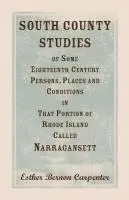 South County Studies of Some Eighteenth Century Persons, Places and Conditions In that Portion of Rhode Island called Narragansett
