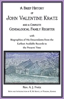 Brief History of John Valentine Kratz, and a Complete Genealogical Family Register with Biographies of His Descendants from the Earliest Available Records to the Present Time.