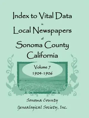 Inc Sonoma County Genealogical Society - Index to Vital Data in Local Newspapers of Sonoma County, California, Volume 7, 1904-1906, Häftad. Tillgänglighet: Lägg i varukorg