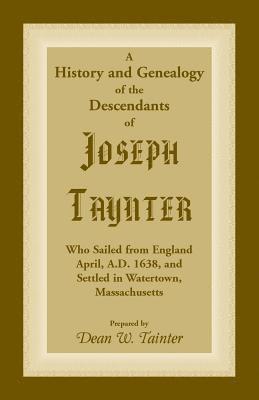 Dean W Tainter - History and Genealogy of the Descendants of Joseph Taynter, Who Sailed from England April, A.D. 1638, and Settled in Watertown, Massachusetts, Häftad