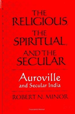 Robert N. Minor - The Religious Spiritual, and the Secular : Auroville and Secular India, Inbunden