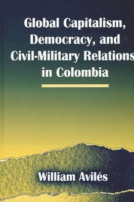 William Avilés - Global Capitalism, Democracy, and Civil-Military Relations in Colombia, Häftad