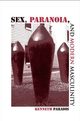 Kenneth Paradis - Sex, Paranoia, and Modern Masculinity, Inbunden