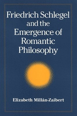 Elizabeth Millán - Friedrich Schlegel and the Emergence of Romantic Philosophy, Inbunden