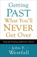 Getting Past What You`ll Never Get Over - Help for Dealing with Life`s Hurts