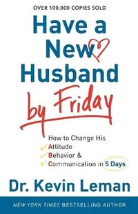 Have a New Husband by Friday  How to Change His Attitude, Behavior & Communication in 5 Days