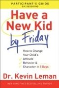 Have a New Kid By Friday Participant`s Guide - How to Change Your Child`s Attitude, Behavior &; Character in 5 Days