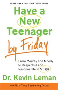 Have a New Teenager by Friday  From Mouthy and Moody to Respectful and Responsible in 5 Days