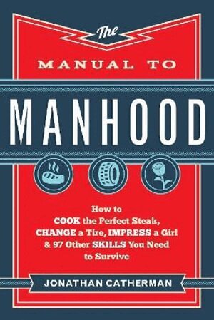 Jonathan Catherman - Manual to Manhood – How to Cook the Perfect Steak, Change a Tire, Impress a Girl & 97 Other Skills You Need to Survive, Häftad. Tillgänglighet: Lägg i varukorg