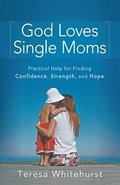 God Loves Single Moms - Practical Help for Finding Confidence, Strength, and Hope