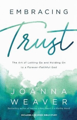 Joanna Weaver - Embracing Trust – The Art of Letting Go and Holding On to a Forever–Faithful God, Häftad