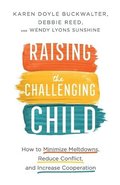 Raising the Challenging Child - How to Minimize Meltdowns, Reduce Conflict, and Increase Cooperation
