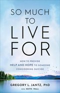So Much to Live For  How to Provide Help and Hope to Someone Considering Suicide