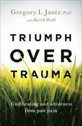 Triumph over Trauma  Find Healing and Wholeness from Past Pain