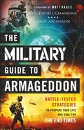 The Military Guide to Armageddon - Battle-Tested Strategies to Prepare Your Life and Soul for the End Times