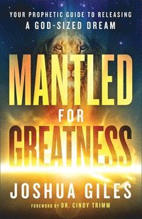 Mantled for Greatness  Your Prophetic Guide to Releasing a GodSized Dream