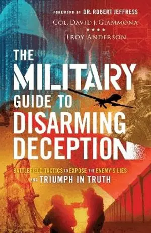 Military Guide to Disarming Deception - Battlefield Tactics to Expose the Enemy`s Lies and Triumph in Truth