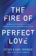 The Fire of Perfect Love  Intimacy with God for a Life of Passion, Purpose, and Unshakable Faith