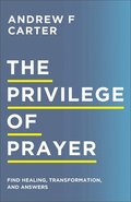 The Privilege of Prayer  Find Healing, Transformation, and Answers