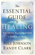 The Essential Guide to Healing  Equipping All Christians to Pray for the Sick