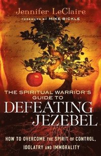 Spiritual Warrior`s Guide to Defeating Jezeb - How to Overcome the Spirit of Control, Idolatry and Immorality