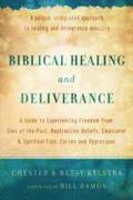 Biblical Healing and Deliverance  A Guide to Experiencing Freedom from Sins of the Past, Destructive Beliefs, Emotional and Spiritual Pain,