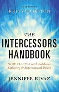 The Intercessors Handbook - How to Pray with Boldness, Authority and Supernatural Power